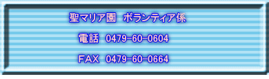 聖マリア園 ボランティア係 電話 0479-60-0604 FAX 0479-60-0664